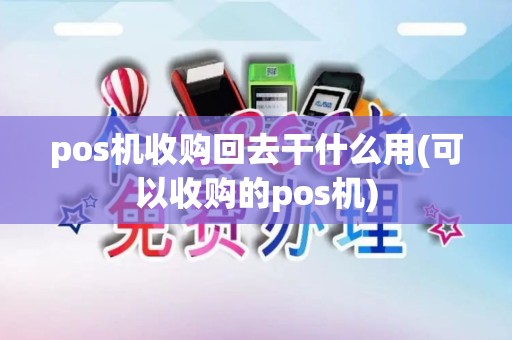 pos机收购回去干什么用(可以收购的pos机)