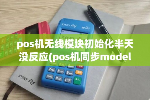 pos机无线模块初始化半天没反应(pos机同步model无载波)