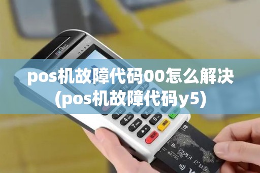 pos机故障代码00怎么解决(pos机故障代码y5)