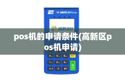 pos机的申请条件(高新区pos机申请)
