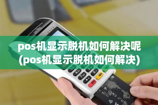 pos机显示脱机如何解决呢(pos机显示脱机如何解决)