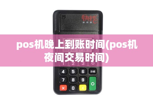 pos机晚上到账时间(pos机夜间交易时间)