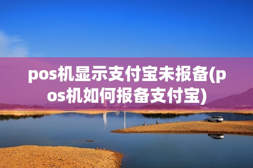 pos机显示支付宝未报备(pos机如何报备支付宝)