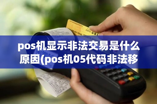 pos机显示非法交易是什么原因(pos机05代码非法移机)