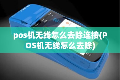 pos机无线怎么去除连接(POS机无线怎么去除)