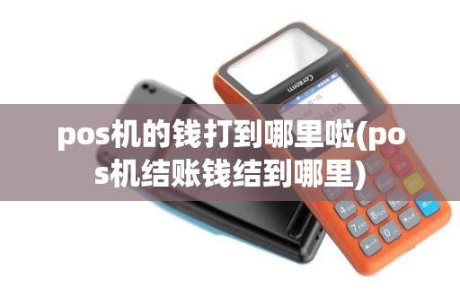 pos机的钱打到哪里啦(pos机结账钱结到哪里)