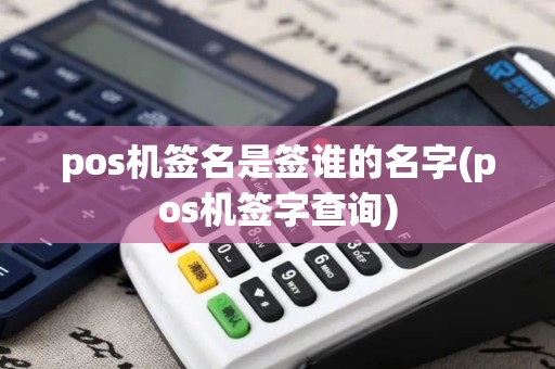 pos机签名是签谁的名字(pos机签字查询)