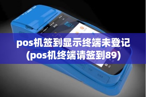 pos机签到显示终端未登记(pos机终端请签到89)