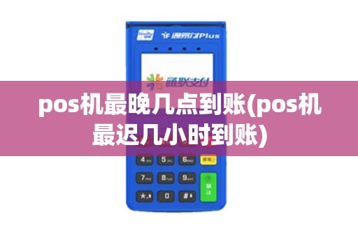 pos机最晚几点到账(pos机最迟几小时到账)