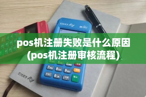 pos机注册失败是什么原因(pos机注册审核流程)