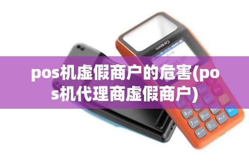 pos机虚假商户的危害(pos机代理商虚假商户)