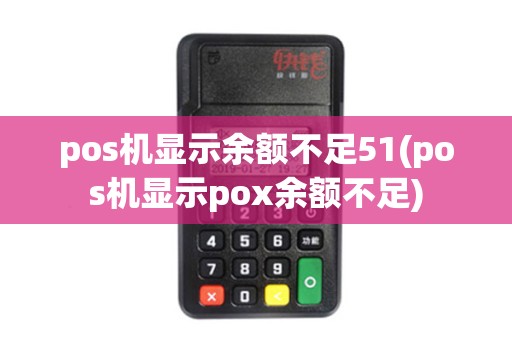 pos机显示余额不足51(pos机显示pox余额不足)