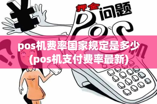 pos机费率国家规定是多少(pos机支付费率最新)