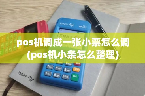 pos机调成一张小票怎么调(pos机小条怎么整理)