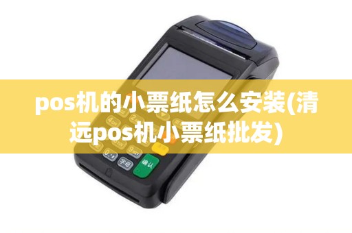 pos机的小票纸怎么安装(清远pos机小票纸批发)