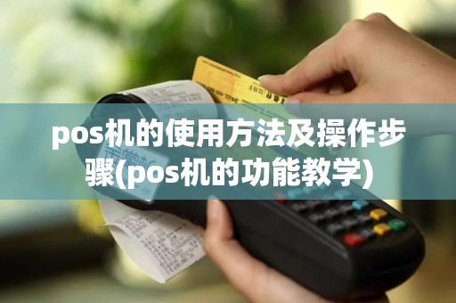 pos机的使用方法及操作步骤(pos机的功能教学)