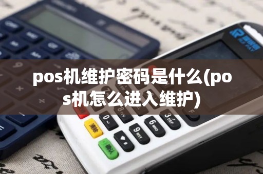 pos机维护密码是什么(pos机怎么进入维护)