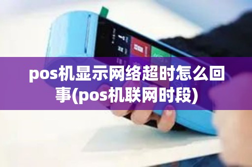 pos机显示网络超时怎么回事(pos机联网时段)
