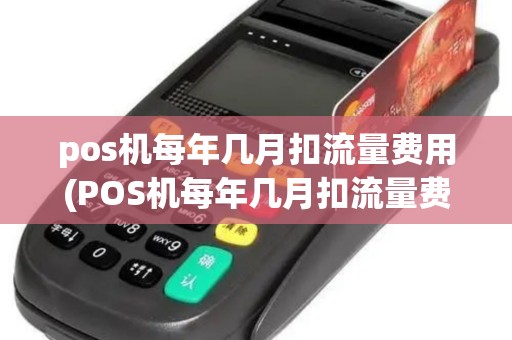 pos机每年几月扣流量费用(POS机每年几月扣流量费)