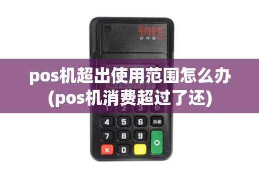 pos机超出使用范围怎么办(pos机消费超过了还)