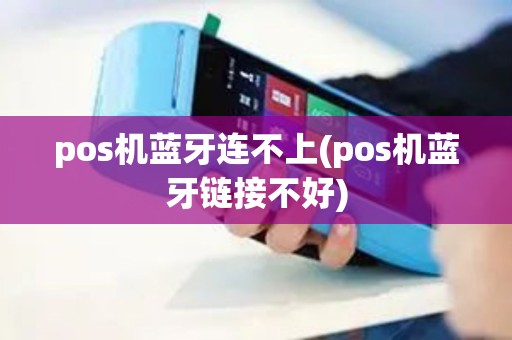 pos机蓝牙连不上(pos机蓝牙链接不好)