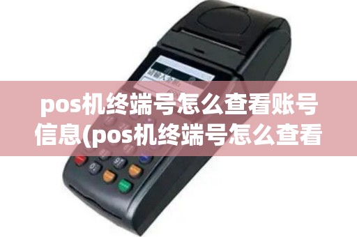 pos机终端号怎么查看账号信息(pos机终端号怎么查看账号)