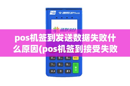 pos机签到发送数据失败什么原因(pos机签到接受失败)