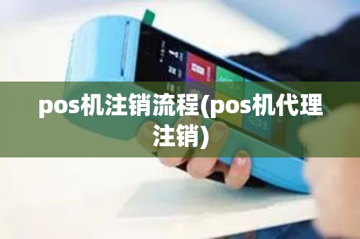 pos机注销流程(pos机代理注销)