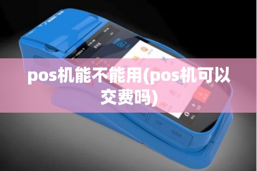pos机能不能用(pos机可以交费吗)