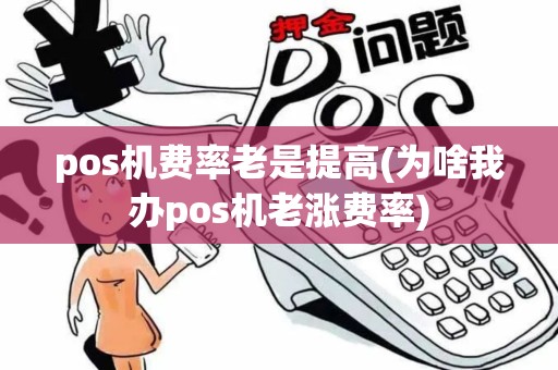 pos机费率老是提高(为啥我办pos机老涨费率)