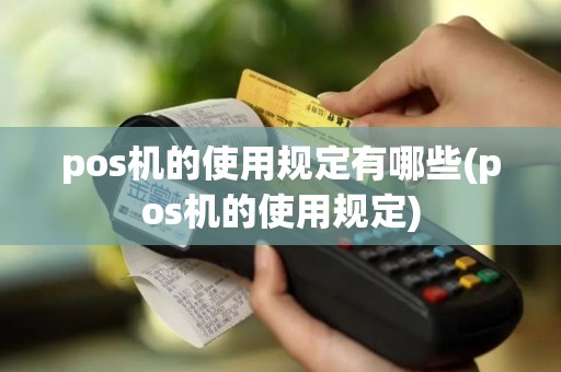 pos机的使用规定有哪些(pos机的使用规定)