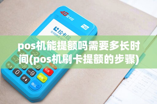 pos机能提额吗需要多长时间(pos机刷卡提额的步骤)