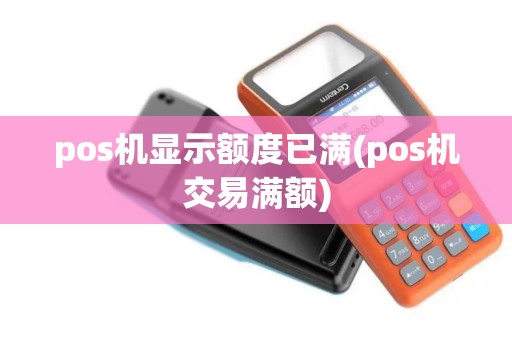 pos机显示额度已满(pos机交易满额)