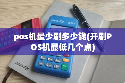 pos机最少刷多少钱(开刷POS机最低几个点)