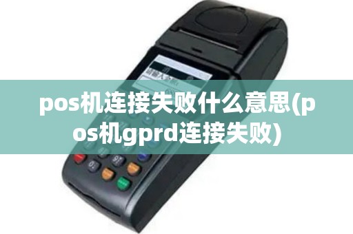 pos机连接失败什么意思(pos机gprd连接失败)