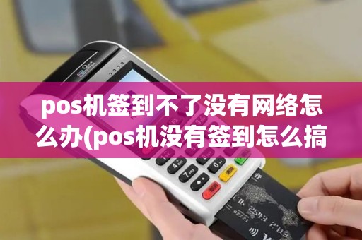 pos机签到不了没有网络怎么办(pos机没有签到怎么搞)