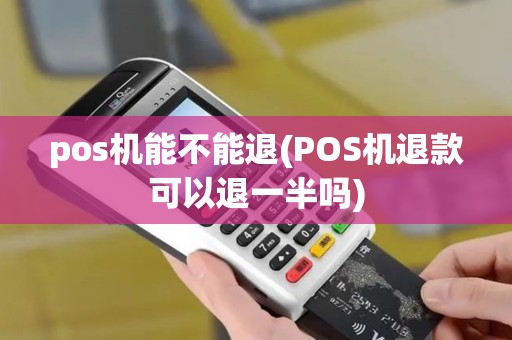 pos机能不能退(POS机退款可以退一半吗)