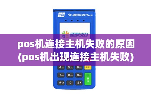 pos机连接主机失败的原因(pos机出现连接主机失败)