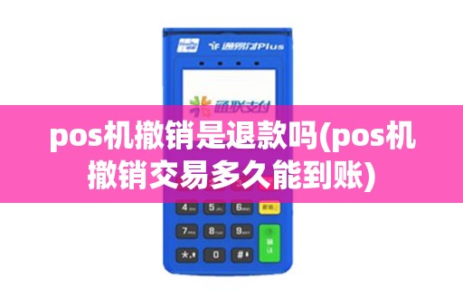 pos机撤销是退款吗(pos机撤销交易多久能到账)