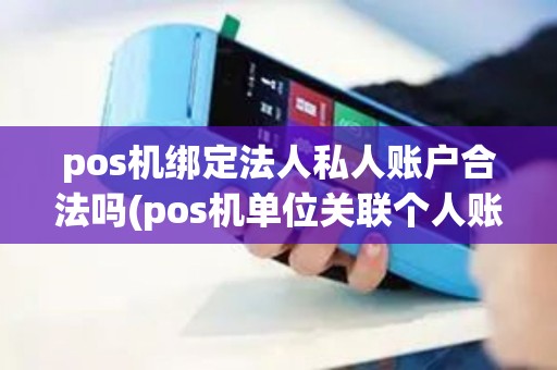 pos机绑定法人私人账户合法吗(pos机单位关联个人账户)