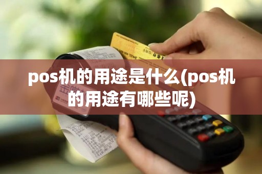 pos机的用途是什么(pos机的用途有哪些呢)