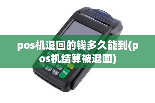 pos机退回的钱多久能到(pos机结算被退回)