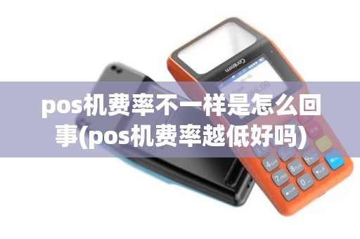 pos机费率不一样是怎么回事(pos机费率越低好吗)