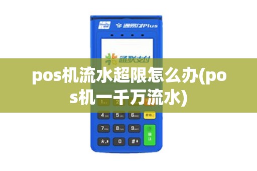 pos机流水超限怎么办(pos机一千万流水)