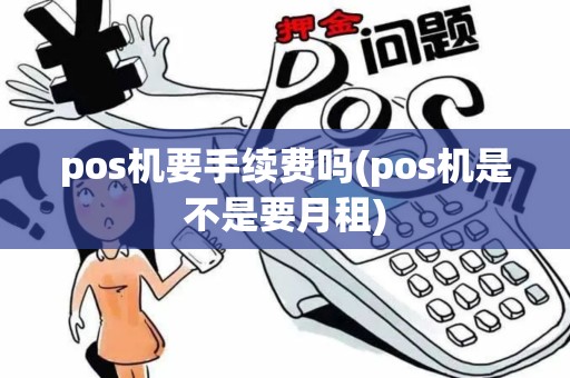 pos机要手续费吗(pos机是不是要月租)