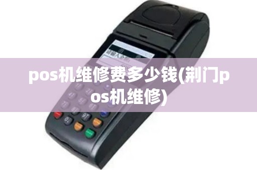 pos机维修费多少钱(荆门pos机维修)
