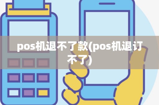 pos机退不了款(pos机退订不了)