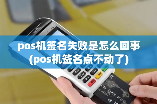 pos机签名失败是怎么回事(pos机签名点不动了)