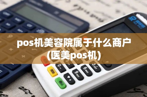 pos机美容院属于什么商户(医美pos机)