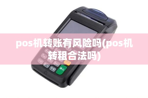 pos机转账有风险吗(pos机转租合法吗)